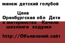манеж детский голубой › Цена ­ 1 100 - Оренбургская обл. Дети и материнство » Качели, шезлонги, ходунки   